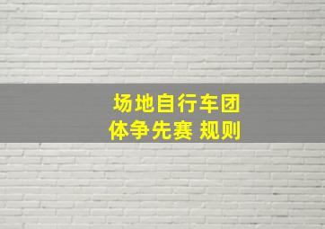 场地自行车团体争先赛 规则